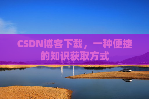 CSDN博客下载,一种便捷的知识获取方式